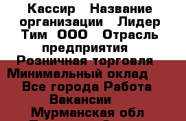 Кассир › Название организации ­ Лидер Тим, ООО › Отрасль предприятия ­ Розничная торговля › Минимальный оклад ­ 1 - Все города Работа » Вакансии   . Мурманская обл.,Полярные Зори г.